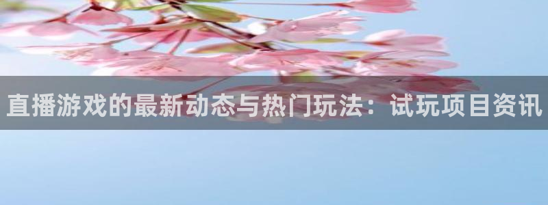 星欧娱乐平台登录入口：直播游戏的最新动态与热门玩法：试玩项目