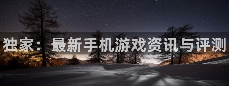 星欧娱乐平台登录：独家：最新手机游戏资讯与评测