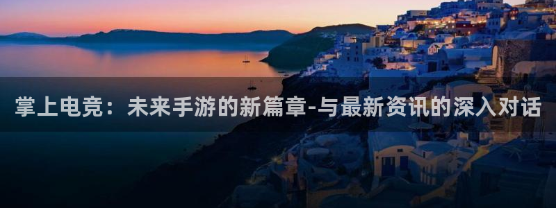 星欧娱乐平台注册资金多少：掌上电竞：未来手游的新篇章-与最新