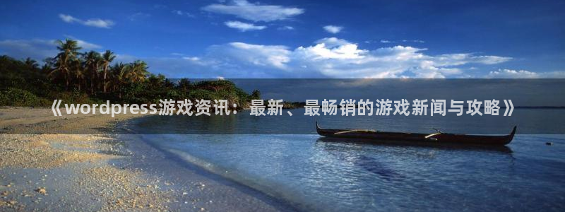 星欧娱乐网页版地址：《wordpress游戏资讯：最新、最畅