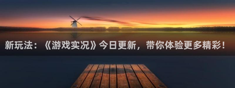 星欧娱乐平台官网登录：新玩法：《游戏实况》今日更新，带你体验