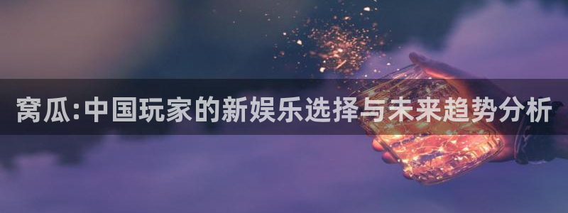 星欧娱乐平台官网入口：窝瓜:中国玩家的新娱乐选择与未来趋势分