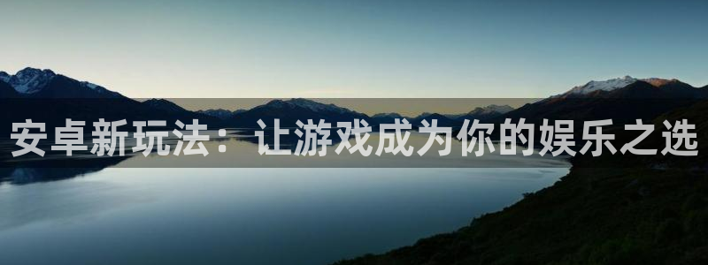 星欧娱乐：安卓新玩法：让游戏成为你的娱乐之选