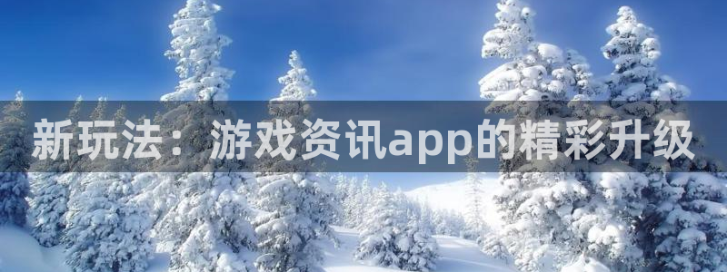 星欧娱乐娱乐：新玩法：游戏资讯app的精彩升级