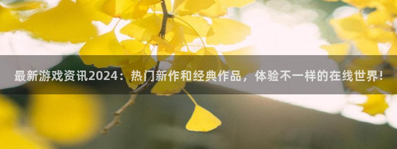 星欧娱乐平台注册：最新游戏资讯2024：热门新作和经典作品，