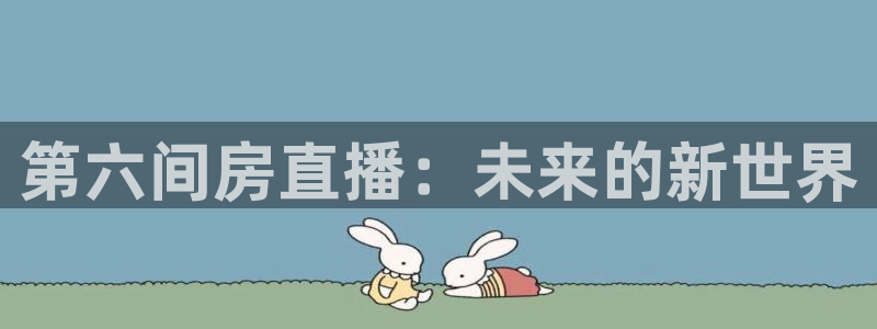 火凤直播体育app下载安装：第六间房直播：未来的新世界